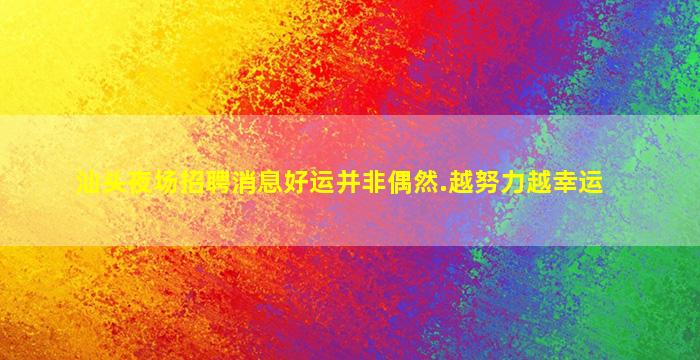 汕头夜场招聘消息好运并非偶然.越努力越幸运